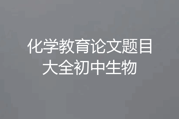 化学教育论文题目大全初中生物