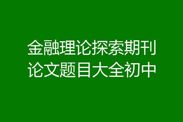 金融理论探索期刊论文题目大全初中
