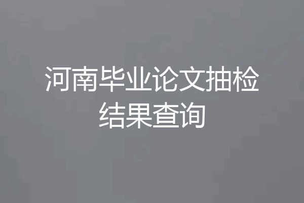 河南毕业论文抽检结果查询