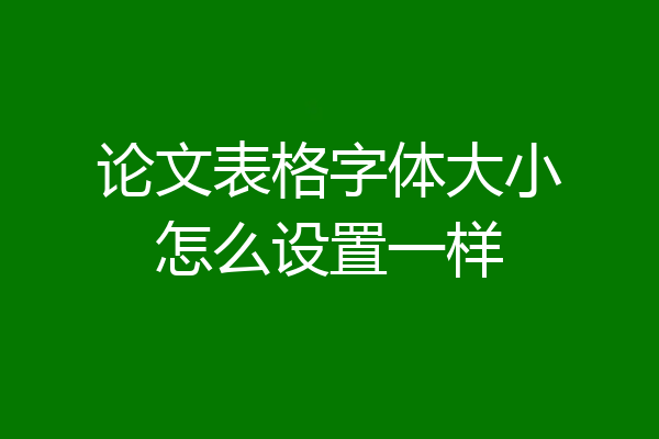 论文表格字体大小怎么设置一样