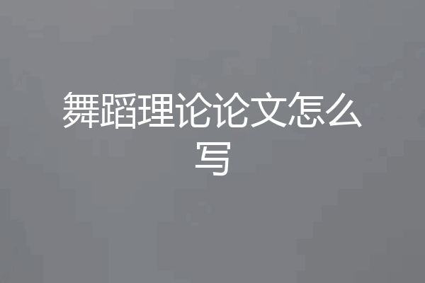 舞蹈理论论文怎么写