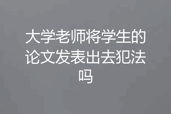 大学老师将学生的论文发表出去犯法吗