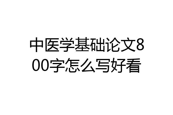 中医学基础论文800字怎么写好看