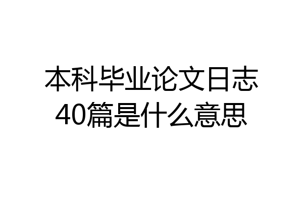 本科毕业论文日志40篇是什么意思
