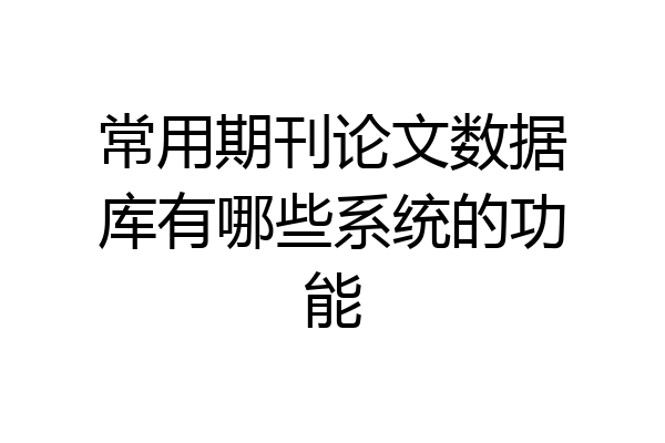 常用期刊论文数据库有哪些系统的功能