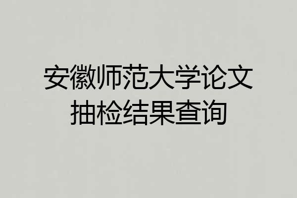 安徽师范大学论文抽检结果查询