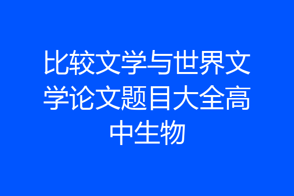 比较文学与世界文学论文题目大全高中生物