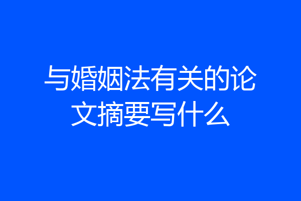 与婚姻法有关的论文摘要写什么