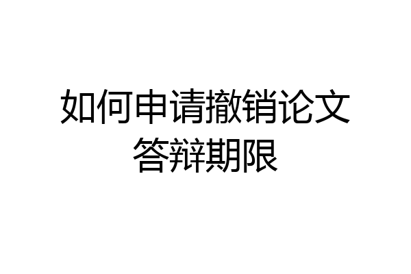 如何申请撤销论文答辩期限