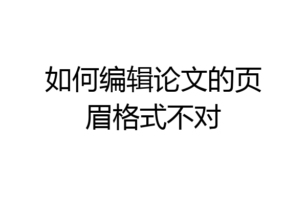 如何编辑论文的页眉格式不对