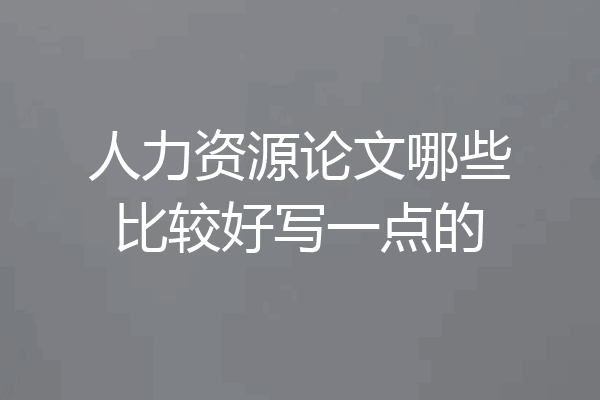 人力资源论文哪些比较好写一点的