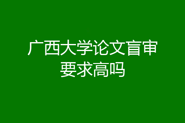 广西大学论文盲审要求高吗