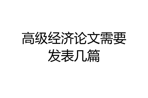 高级经济论文需要发表几篇