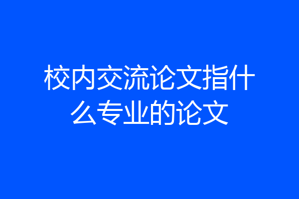 校内交流论文指什么专业的论文