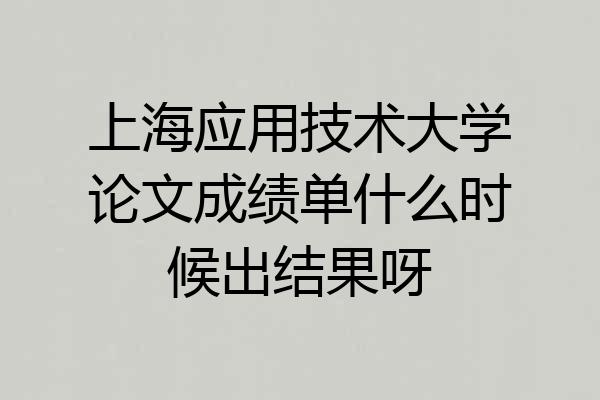 上海应用技术大学论文成绩单什么时候出结果呀