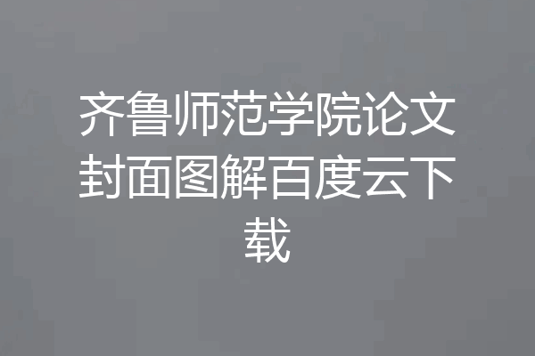 齐鲁师范学院论文封面图解百度云下载
