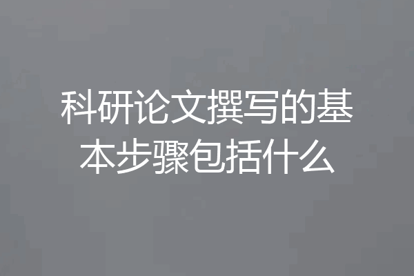 科研论文撰写的基本步骤包括什么
