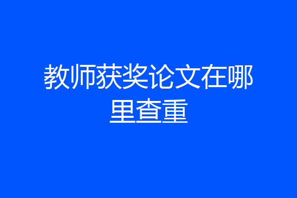 教师获奖论文在哪里查重