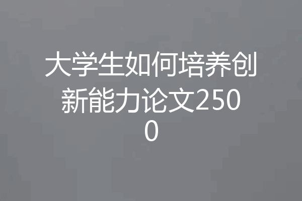 大学生如何培养创新能力论文2500