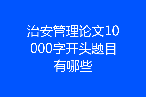治安管理论文10000字开头题目有哪些