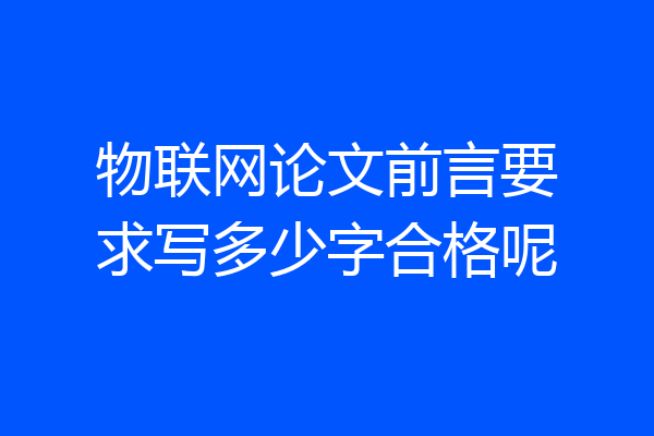 物联网论文前言要求写多少字合格呢