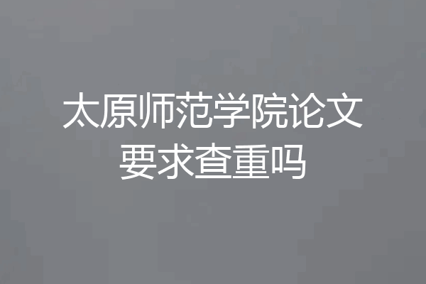 太原师范学院论文要求查重吗