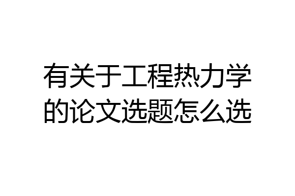 有关于工程热力学的论文选题怎么选