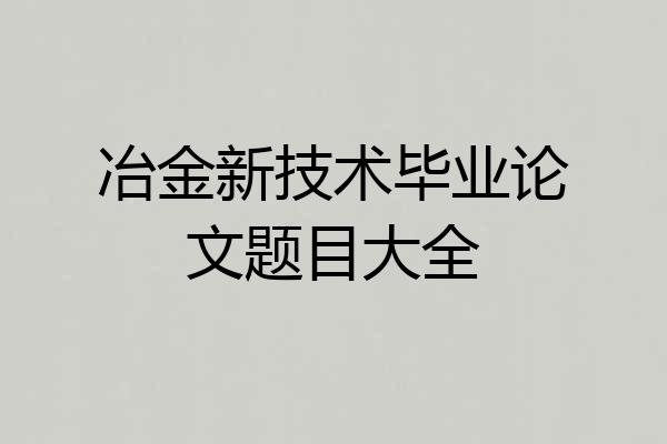 冶金新技术毕业论文题目大全
