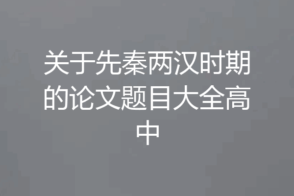 关于先秦两汉时期的论文题目大全高中