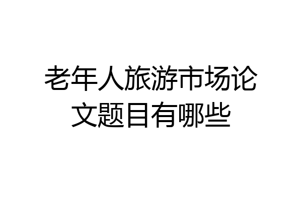 老年人旅游市场论文题目有哪些