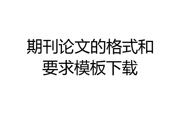 期刊论文的格式和要求模板下载