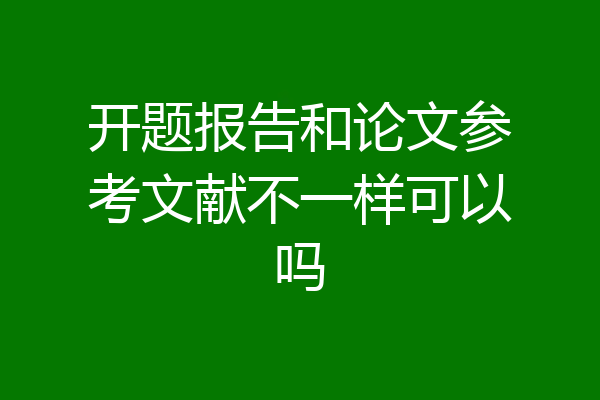 开题报告和论文参考文献不一样可以吗