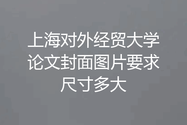 上海对外经贸大学论文封面图片要求尺寸多大