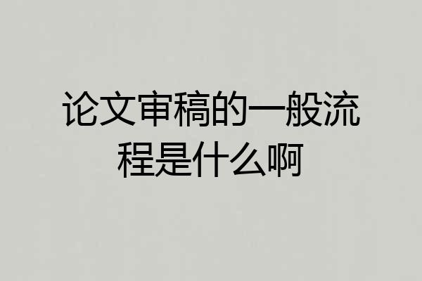 论文审稿的一般流程是什么啊