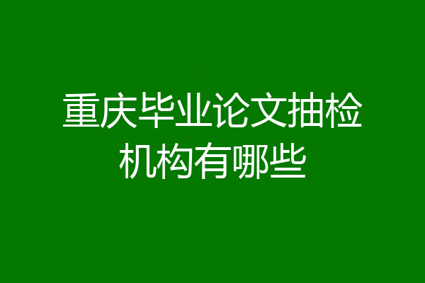 重庆毕业论文抽检机构有哪些