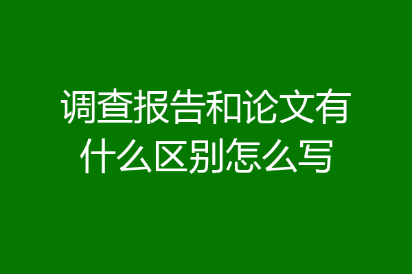 调查报告和论文有什么区别怎么写