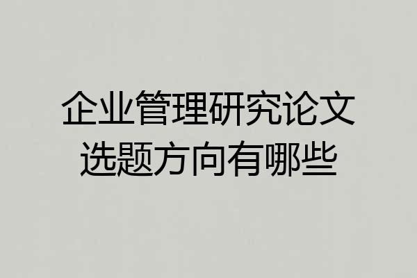 企业管理研究论文选题方向有哪些