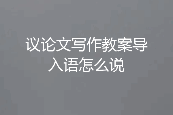 议论文写作教案导入语怎么说
