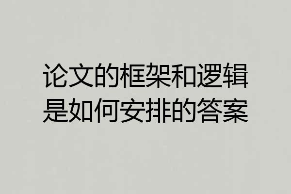 论文的框架和逻辑是如何安排的答案