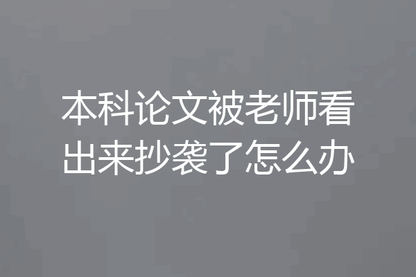 本科论文被老师看出来抄袭了怎么办