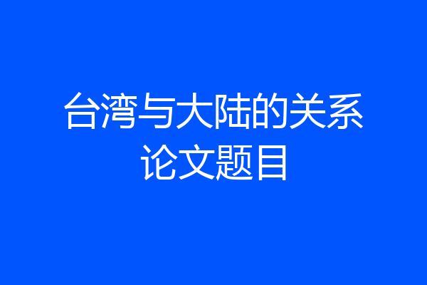 台湾与大陆的关系论文题目