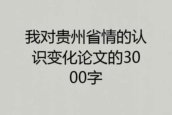 我对贵州省情的认识变化论文的3000字