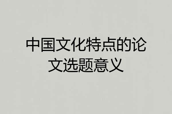 中国文化特点的论文选题意义