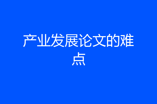 产业发展论文的难点