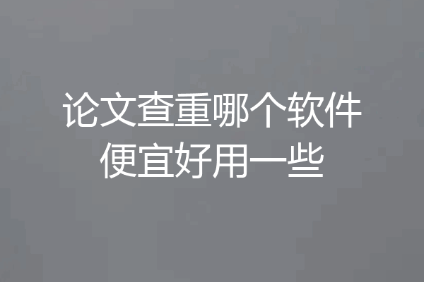 论文查重哪个软件便宜好用一些