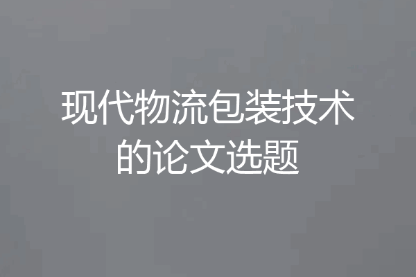 现代物流包装技术的论文选题