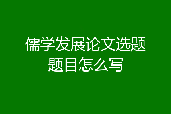 儒学发展论文选题题目怎么写