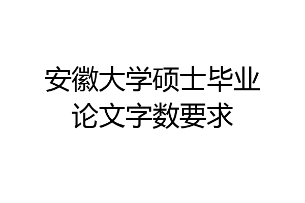 安徽大学硕士毕业论文字数要求