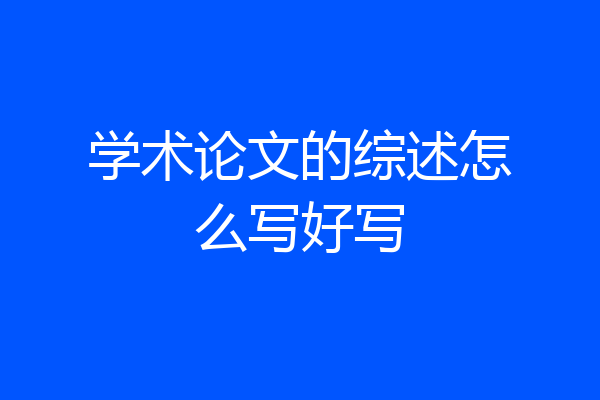 学术论文的综述怎么写好写