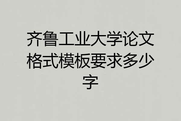 齐鲁工业大学论文格式模板要求多少字